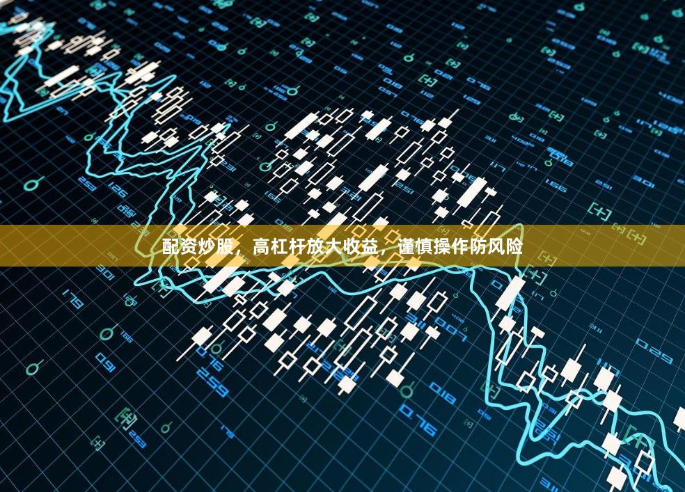 配资炒股，高杠杆放大收益，谨慎操作防风险