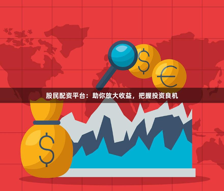 股民配资平台：助你放大收益，把握投资良机