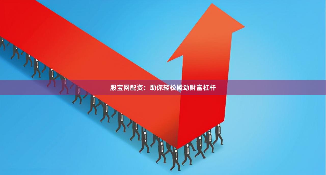 股宝网配资：助你轻松撬动财富杠杆