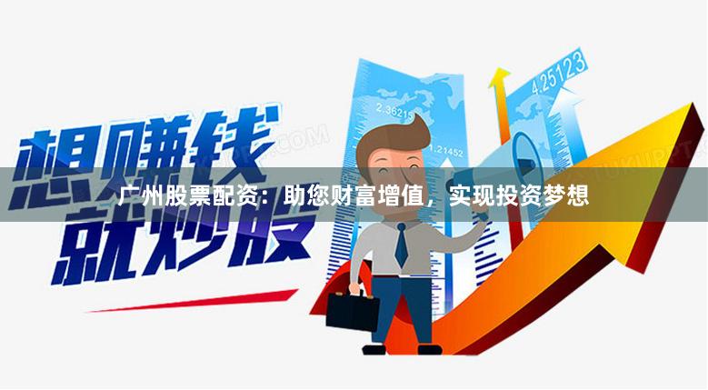 广州股票配资：助您财富增值，实现投资梦想