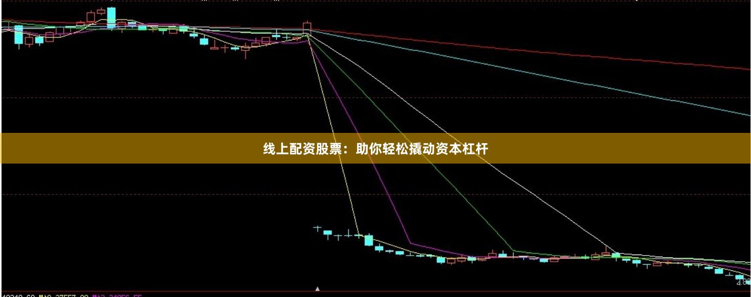 线上配资股票：助你轻松撬动资本杠杆
