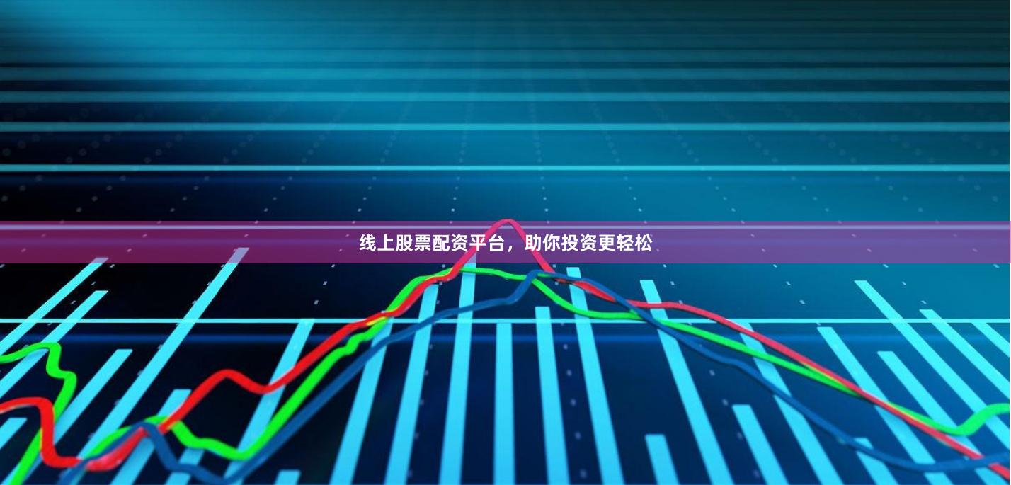 线上股票配资平台，助你投资更轻松