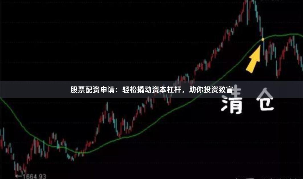 股票配资申请：轻松撬动资本杠杆，助你投资致富