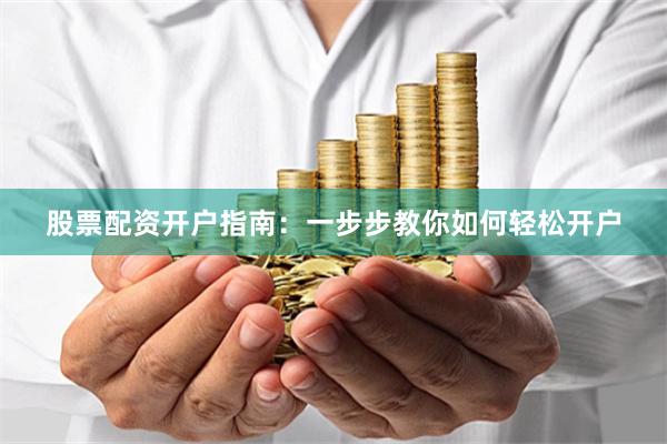 股票配资开户指南：一步步教你如何轻松开户