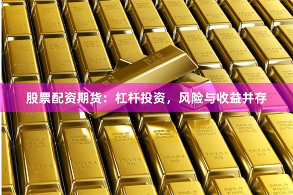 股票配资期货：杠杆投资，风险与收益并存