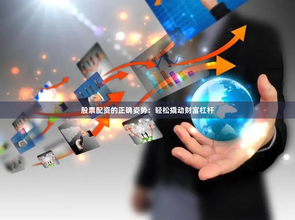 股票配资的正确姿势：轻松撬动财富杠杆