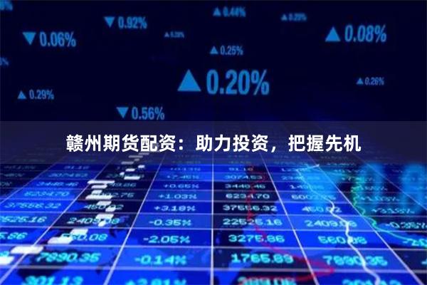 赣州期货配资：助力投资，把握先机