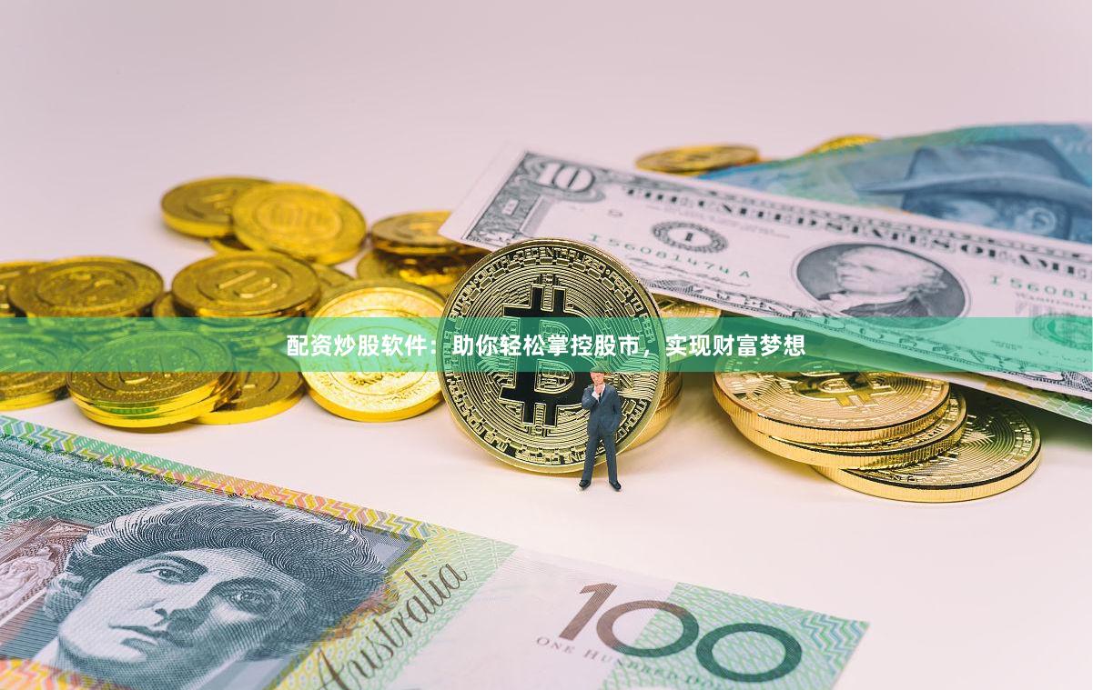 配资炒股软件：助你轻松掌控股市，实现财富梦想