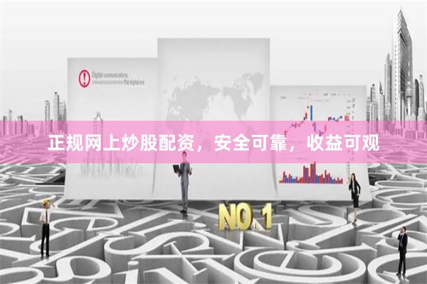 正规网上炒股配资，安全可靠，收益可观