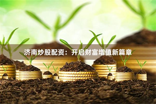 济南炒股配资：开启财富增值新篇章