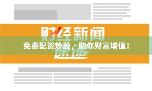 免费配资炒股，助你财富增值！