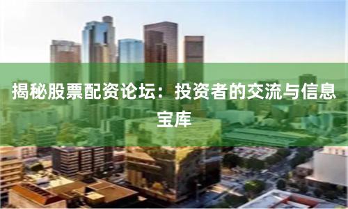 揭秘股票配资论坛：投资者的交流与信息宝库
