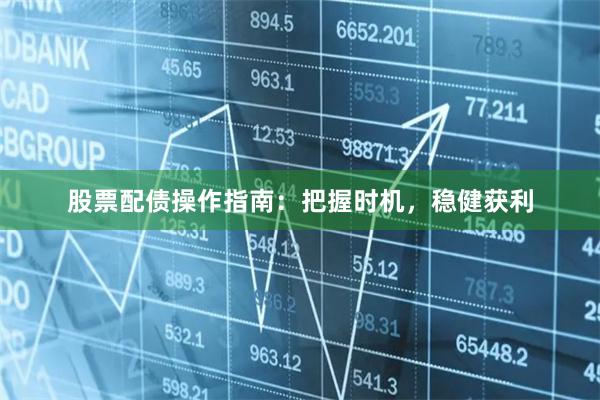 股票配债操作指南：把握时机，稳健获利