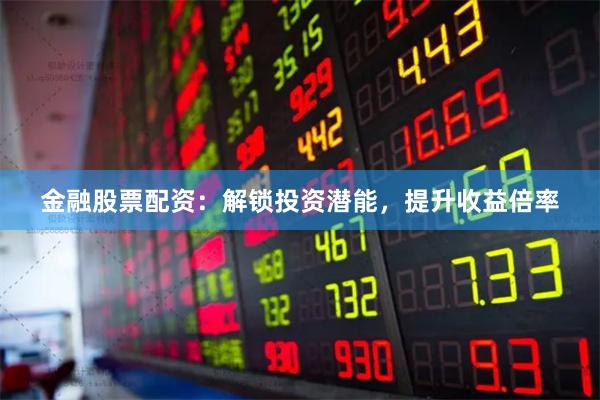金融股票配资：解锁投资潜能，提升收益倍率