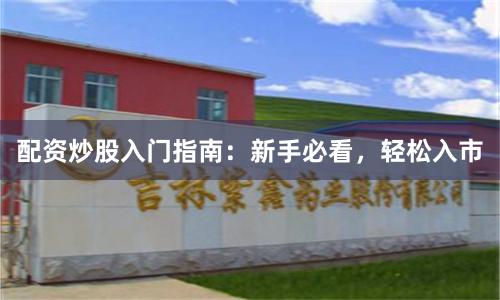 配资炒股入门指南：新手必看，轻松入市