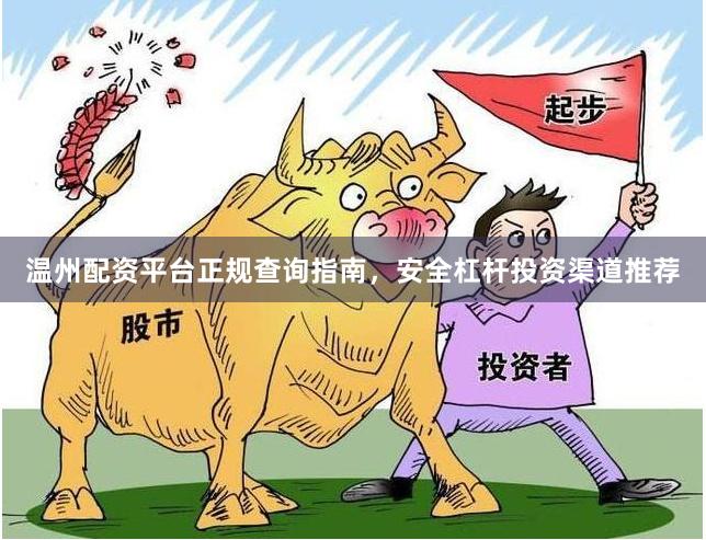 温州配资平台正规查询指南，安全杠杆投资渠道推荐