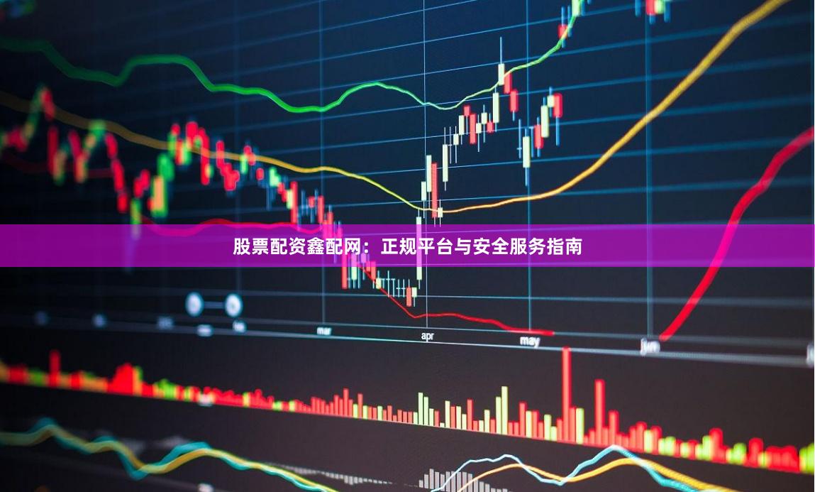 股票配资鑫配网：正规平台与安全服务指南