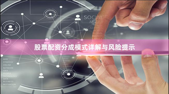 股票配资分成模式详解与风险提示