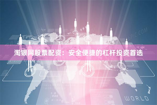 淘银网股票配资：安全便捷的杠杆投资首选