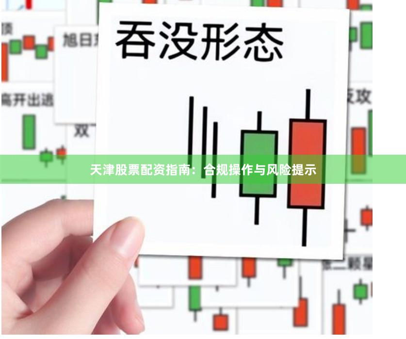 天津股票配资指南：合规操作与风险提示
