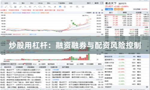 炒股用杠杆：融资融券与配资风险控制
