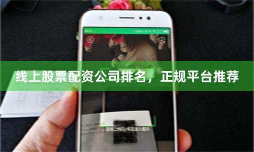 线上股票配资公司排名，正规平台推荐