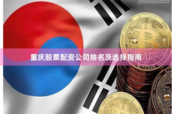 重庆股票配资公司排名及选择指南