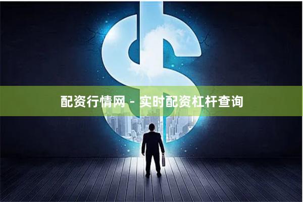 配资行情网 - 实时配资杠杆查询