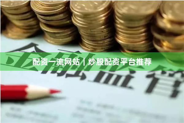配资一流网站｜炒股配资平台推荐