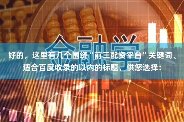 好的，这里有几个围绕“前三配资平台”关键词、适合百度收录的以内的标题，供您选择：