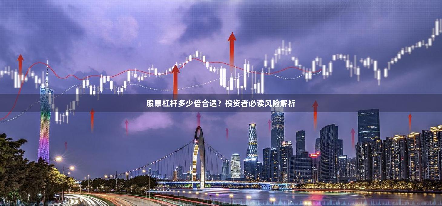 股票杠杆多少倍合适？投资者必读风险解析