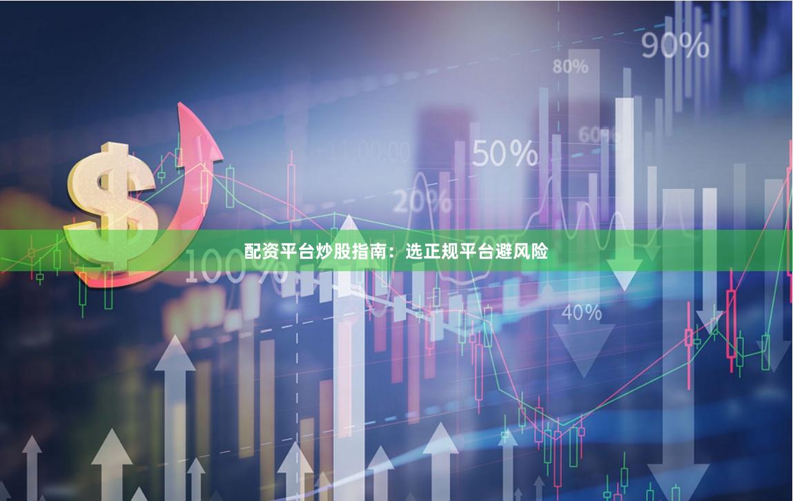 配资平台炒股指南：选正规平台避风险