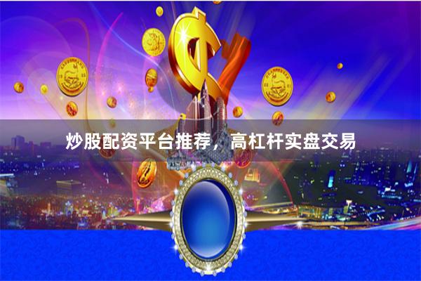 炒股配资平台推荐，高杠杆实盘交易