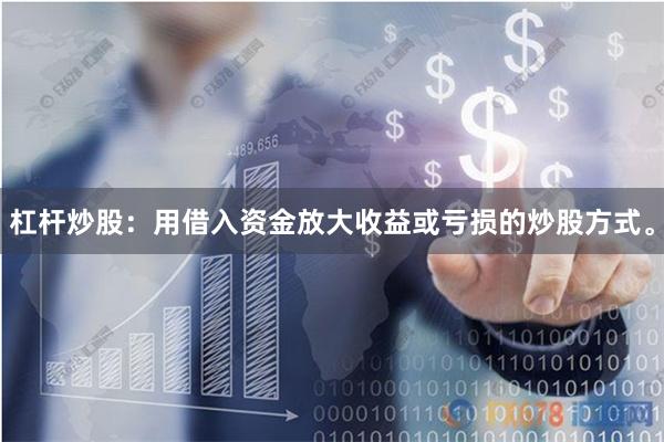 杠杆炒股：用借入资金放大收益或亏损的炒股方式。
